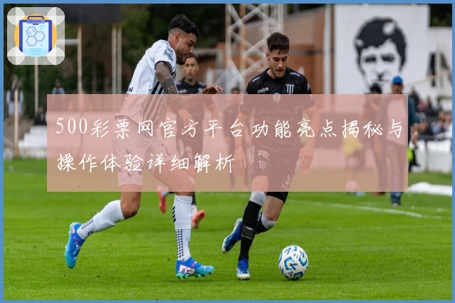 500彩票网官方平台功能亮点揭秘与操作体验详细解析