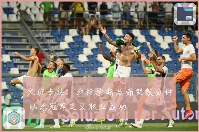 文班专访：血栓诊断后痛哭数分钟 以总冠军定义职业成功