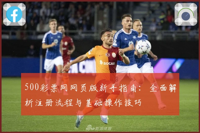 500彩票网网页版新手指南：全面解析注册流程与基础操作技巧
