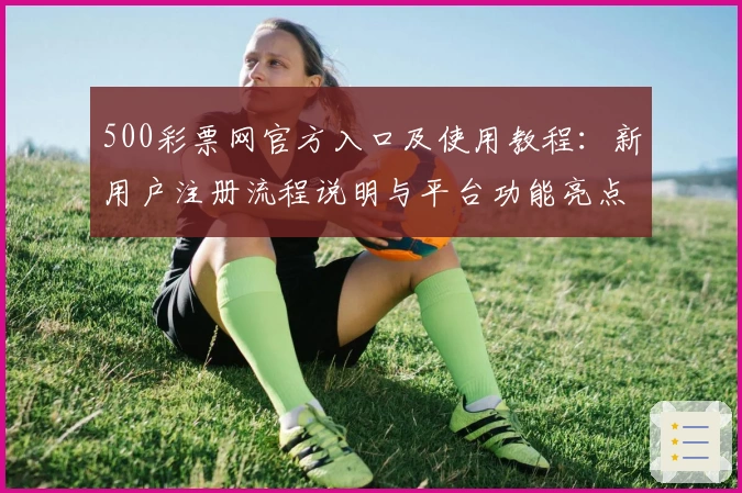 500彩票网官方入口及使用教程:新用户注册流程说明与平台功能亮点介绍