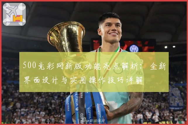 500竞彩网新版功能亮点解析：全新界面设计与实用操作技巧详解