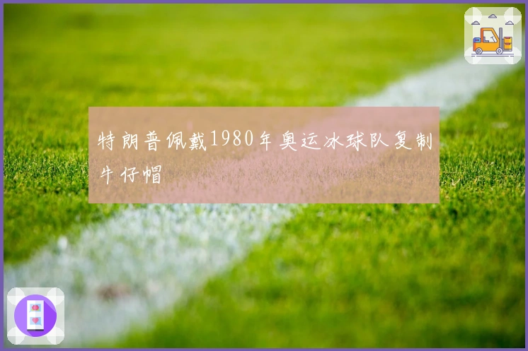 特朗普佩戴1980年奥运冰球队复制牛仔帽