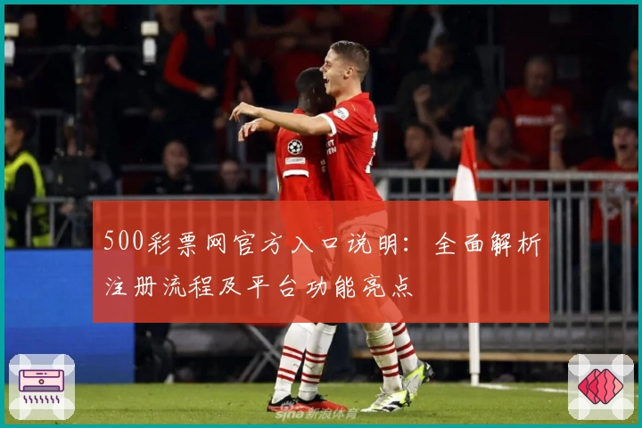 500彩票网官方入口说明：全面解析注册流程及平台功能亮点