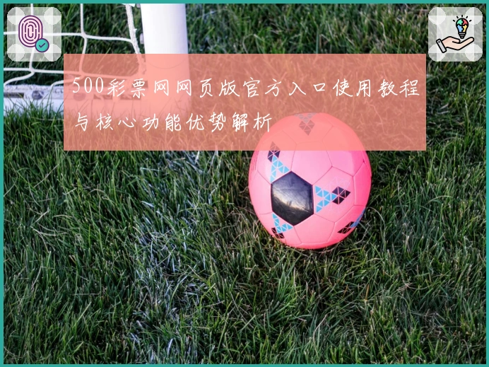 500彩票网网页版官方入口使用教程与核心功能优势解析