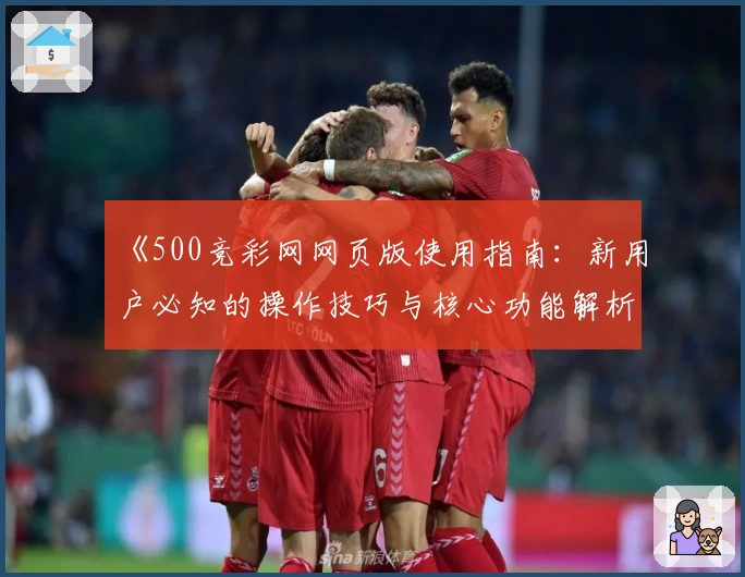 《500竞彩网网页版使用指南：新用户必知的操作技巧与核心功能解析》