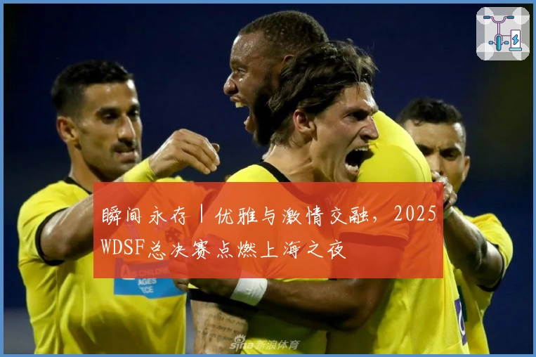 瞬间永存｜优雅与激情交融，2025WDSF总决赛点燃上海之夜