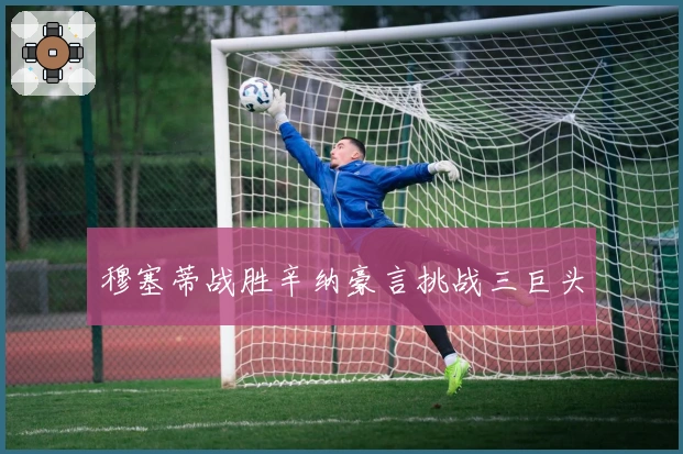 穆塞蒂战胜辛纳豪言挑战三巨头