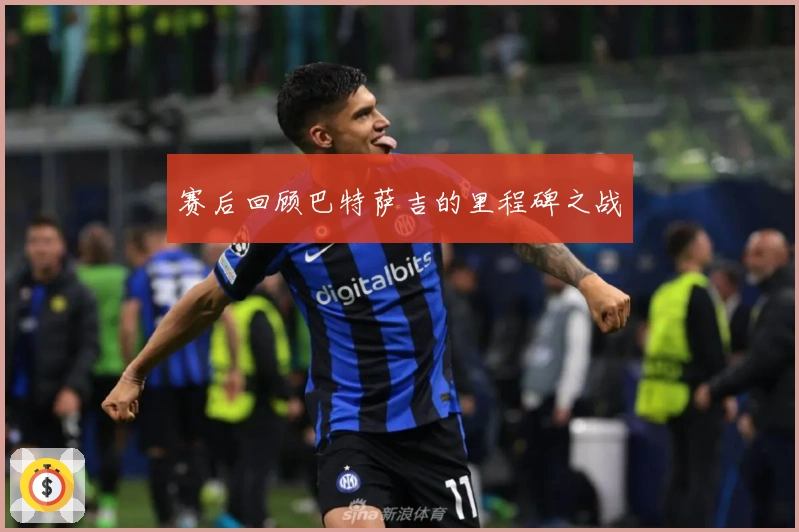 赛后回顾巴特萨吉的里程碑之战
