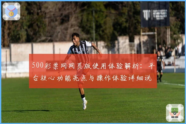 500彩票网网页版使用体验解析:平台核心功能亮点与操作体验详细说明