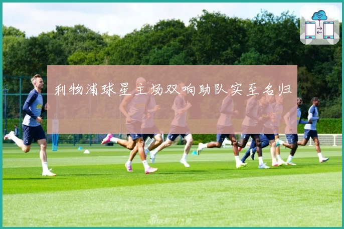 利物浦球星主场双响助队实至名归