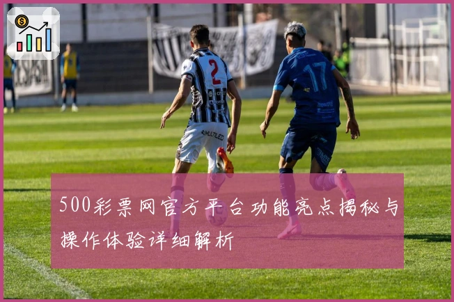 500彩票网官方平台功能亮点揭秘与操作体验详细解析