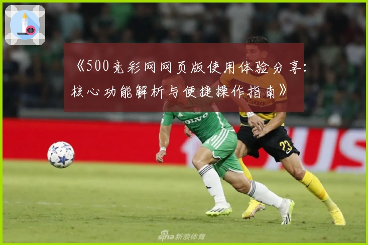 《500竞彩网网页版使用体验分享：核心功能解析与便捷操作指南》