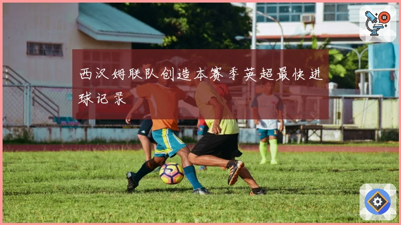 西汉姆联队创造本赛季英超最快进球记录