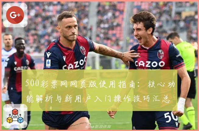 500彩票网网页版使用指南：核心功能解析与新用户入门操作技巧汇总