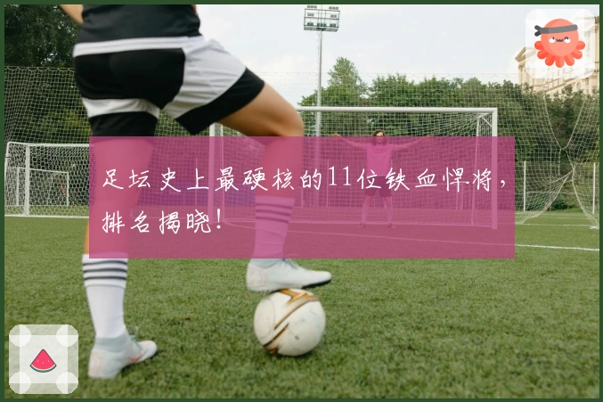 足坛史上最硬核的11位铁血悍将，排名揭晓！