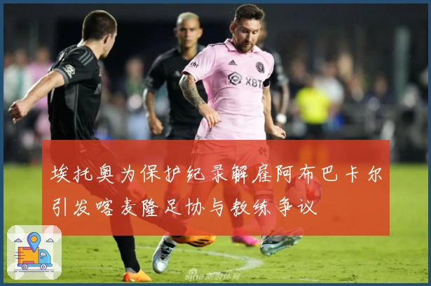 埃托奥为保护纪录解雇阿布巴卡尔引发喀麦隆足协与教练争议