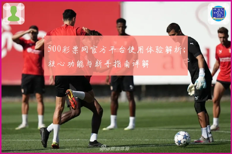 500彩票网官方平台使用体验解析:核心功能与新手指南详解