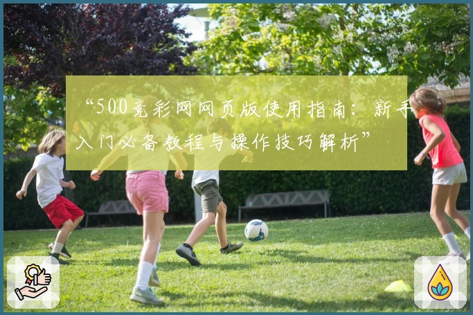 “500竞彩网网页版使用指南：新手入门必备教程与操作技巧解析”